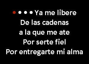 o o 0 0 Ya me libere
De Ias cadenas

a la que me ate
Por serte fiel
Por entregarte mi alma