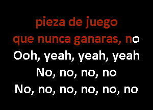 pieza de juego
que nunca ganaras, no
Ooh, yeah, yeah, yeah

No, no, no, no
No, no, no, no, no, no