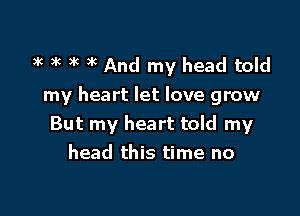 mg 3k )k 3y And my head told
my heart let love grow

But my heart told my
head this time no