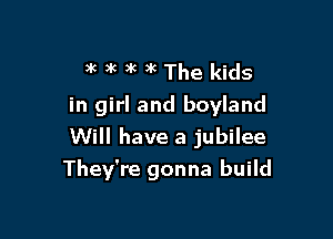 )k 3k )k 3k The kids
in girl and boyland

Will have a jubilee
They're gonna build