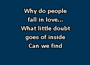 Why do people
fall in love...
What little doubt

goes of inside

Can we find