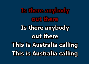 Is there anybody

out there
This is Australia calling
This is Australia calling