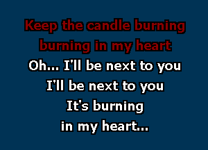 0h... I'll be next to you

I'll be next to you

It's burning
in my heart...