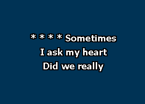 )k )k 3k )k Sometimes
I ask my heart

Did we really