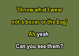'I know what I wear

not a boxer or the bag'

Ah yeah

Can you see them?