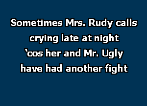 Sometimes Mrs. Rudy calls
crying late at night
'cos her and Mr. Ugly
have had another fight