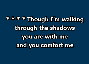 3k ax )k 3g Though I'm walking

through the shadows

you are with me

and you comfort me