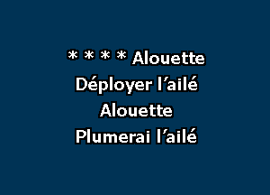 3g 3g 5 )k Alouette
Dcwloyer l'ail6.

Alouette
Plumerai I'ail6.