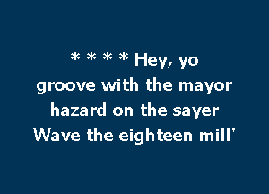 3k 36 3k 3k Hey, yo
groove with the mayor

hazard on the sayer
Wave the eighteen mill'