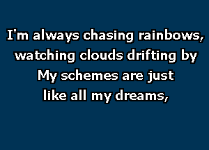 I'm always chasing rainbows,
watching clouds drifting by
My schemes are just
like all my dreams,