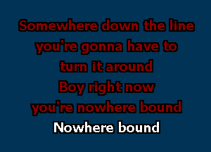 Nowhere bound