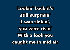 Lookin' back it's
still surprisin'
I was sinkin',

you were risin'
With a look you
caught me in mid air