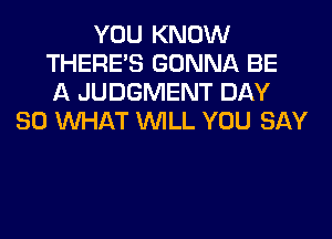 YOU KNOW
THERE'S GONNA BE
A JUDGMENT DAY
80 WHAT WILL YOU SAY