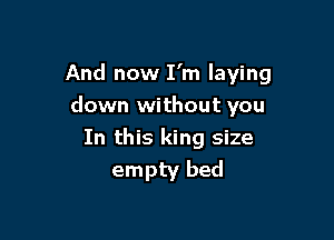 And now I'm laying

down without you
In this king size
empty bed