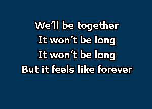 We'll be together
It won't be long

It won't be long
But it feels like forever