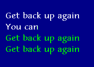 Get back up again
You can

Get back up again
Get back up again