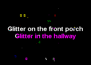 22 l

Glitter on the front porch

Glitter il1 the hallway
.I