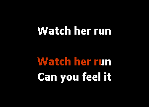 Watch her run

Watch her run
Can you feel it