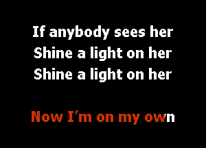 If anybody sees her
Shine a light on her
Shine a light on her

Now I'm on my own