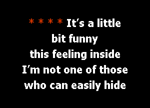 3k 3k 3k it It's a little
bit funny

this feeling inside
I'm not one of those
who can easily hide