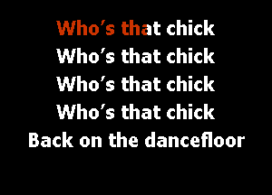 Who's that chick
Who's that chick
Who's that chick

Who's that chick
Back on the dancefloor