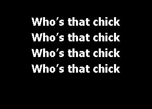 Who's that chick
Who's that chick
Who's that chick

Who's that chick