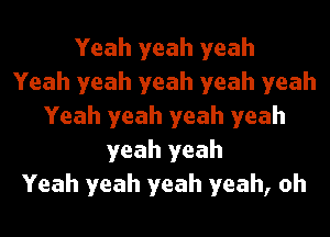 Yeah yeah yeah
Yeah yeah yeah yeah yeah
Yeah yeah yeah yeah
yeah yeah
Yeah yeah yeah yeah, oh