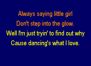 Always saying little girl
Don't step into the glow.

Well I'm just tryin' to find out why
Cause dancing's what I love.