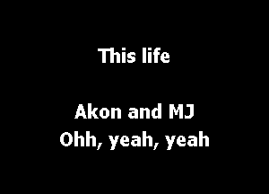 111is life

Akon and MJ
Ohh, yeah, yeah