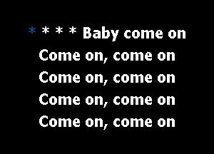 3k 3k ak 45 Baby come on
Come on, come on

Come on, come on
Come on, come on
Come on, come on