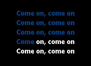 Come on, come on
Come on, come on
Come on, come on

Come on, come on
Come on, come on