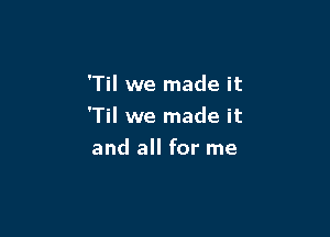 'Til we made it

'Til we made it

and all for me