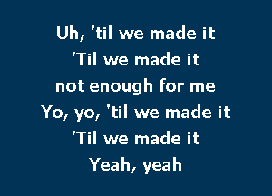 Uh, 'til we made it
'Til we made it
not enough for me
Yo, yo, 'til we made it
TN we made it

Yeah, yeah