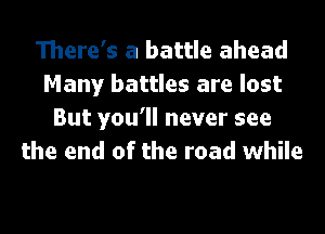 There's a battle ahead
Many battles are lost

But you'll never see
the end of the road while