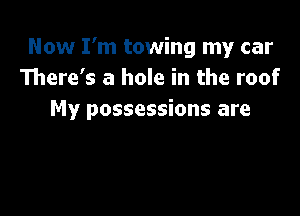 Now I'm towing my car
There's a hole in the roof

My possessions are