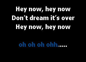 Hey now, hey now
Don't dream it's over
Hey now, hey now

oh oh oh ohh .....