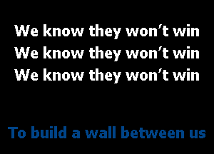 We know they won't win
We know they won't win
We know they won't win

To build a wall between us