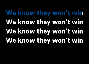 We know they won't win
We know they won't win
We know they won't win
We know they won't win