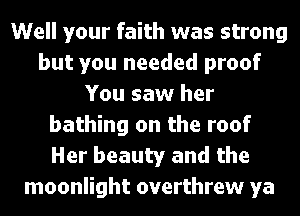 Well your faith was strong
but you needed proof
You saw her
bathing on the roof
Her beauty and the
moonlight overthrew ya