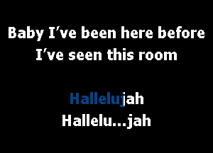 Baby I've been here before
I've seen this room

Hallelujah
Hallelu...jah