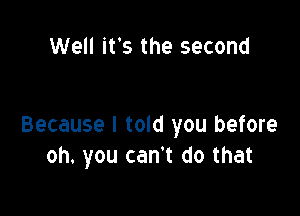 Well it's the second

Because I told you before
oh. you can't do that