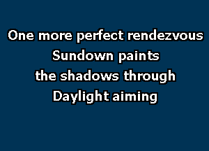One more perfect rendezvous
Sundown paints
the shadows through
Daylight aiming