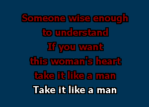 Take it like a man