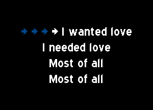 9 9 9 9 I wanted love
lneededlove

Most of all
Most of all