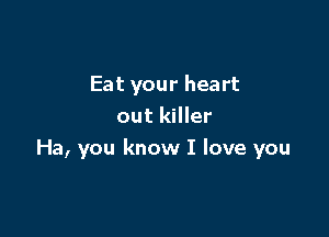 Eat your heart
out killer

Ha, you know I love you