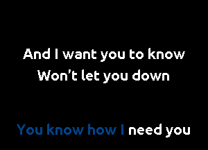 And I want you to know
Won't let you down

You know how I need you