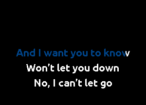 And I want you to know
Won't let you down
No, I can't let go