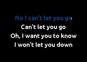 No I can't let you 90
Can't let you go

Oh, I want you to know
I won't let you down