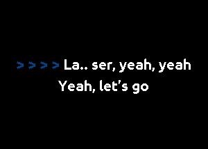 ) a- 3- La.. ser, yeah, yeah

Yeah, let's go