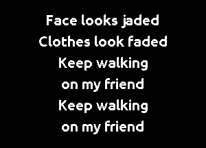 Face looks jaded
Clothes look Faded
Keep walking

on my friend
Keep walking
on my friend